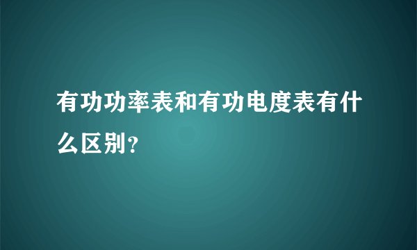 有功功率表和有功电度表有什么区别？