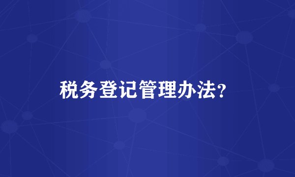 税务登记管理办法？