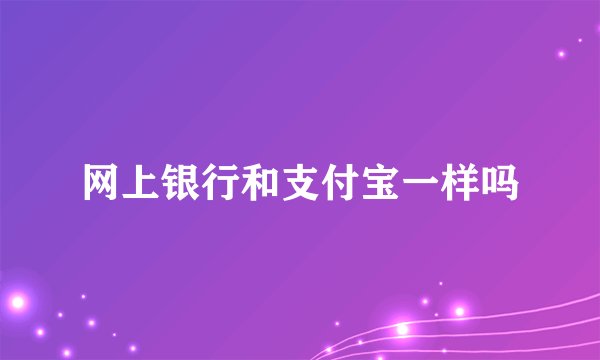 网上银行和支付宝一样吗