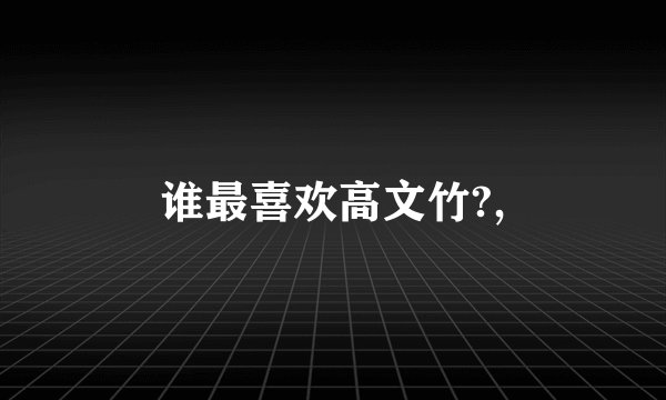 谁最喜欢高文竹?,