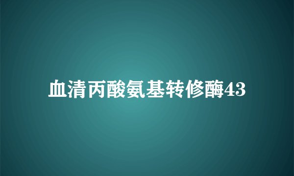 血清丙酸氨基转修酶43