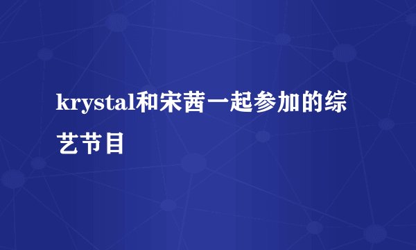 krystal和宋茜一起参加的综艺节目