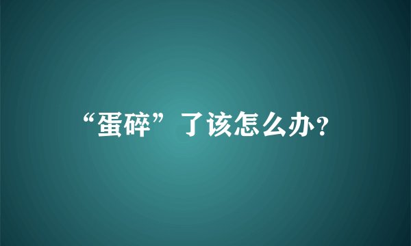 “蛋碎”了该怎么办？