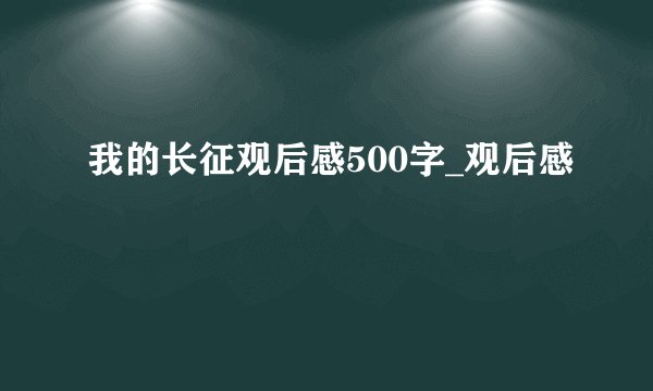 我的长征观后感500字_观后感