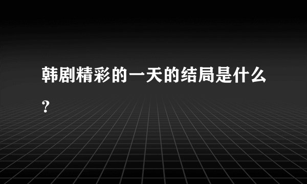 韩剧精彩的一天的结局是什么？