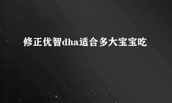 修正优智dha适合多大宝宝吃