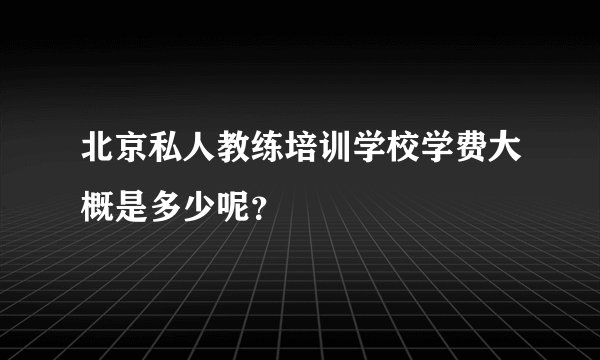 北京私人教练培训学校学费大概是多少呢？