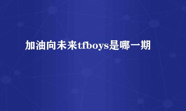加油向未来tfboys是哪一期
