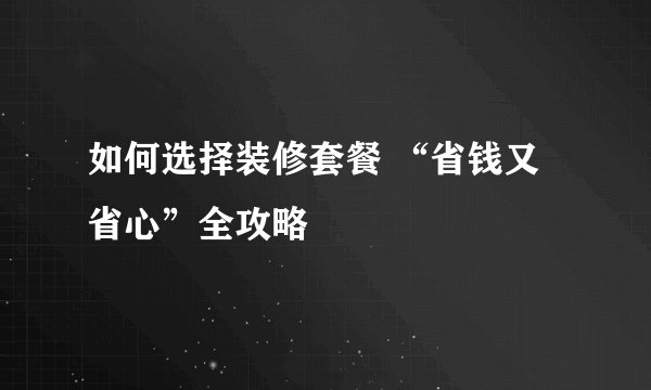 如何选择装修套餐 “省钱又省心”全攻略