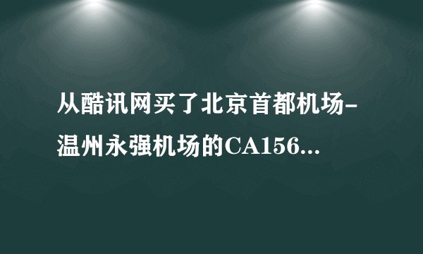 从酷讯网买了北京首都机场-温州永强机场的CA1567航班的票早七点四十五起飞。 北京首都机场在T几啊？