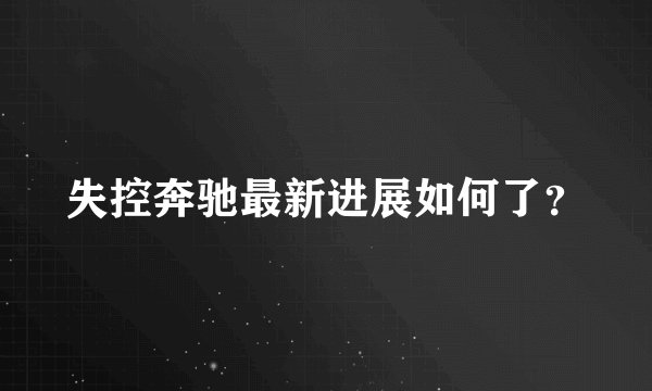 失控奔驰最新进展如何了？