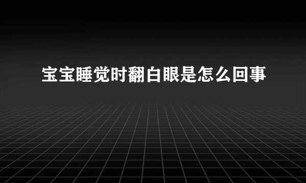 宝宝睡觉时翻白眼是怎么回事