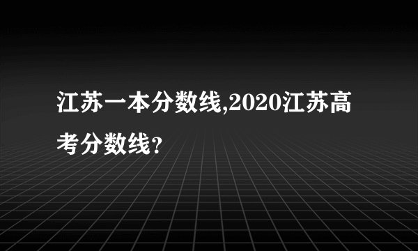 江苏一本分数线,2020江苏高考分数线？