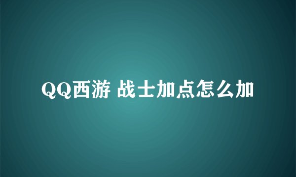 QQ西游 战士加点怎么加