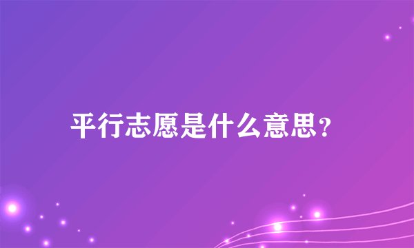 平行志愿是什么意思？