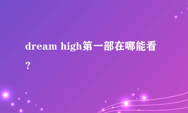 dream high第一部在哪能看?