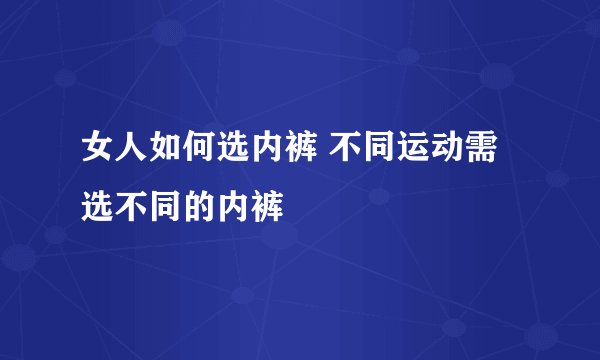 女人如何选内裤 不同运动需选不同的内裤