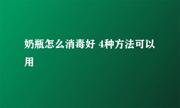 奶瓶怎么消毒好 4种方法可以用