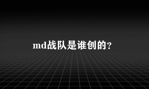 md战队是谁创的？