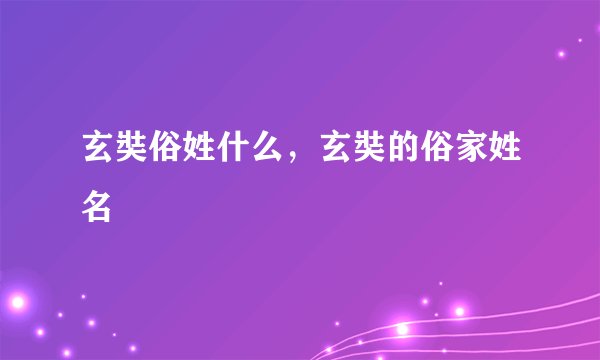 玄奘俗姓什么，玄奘的俗家姓名