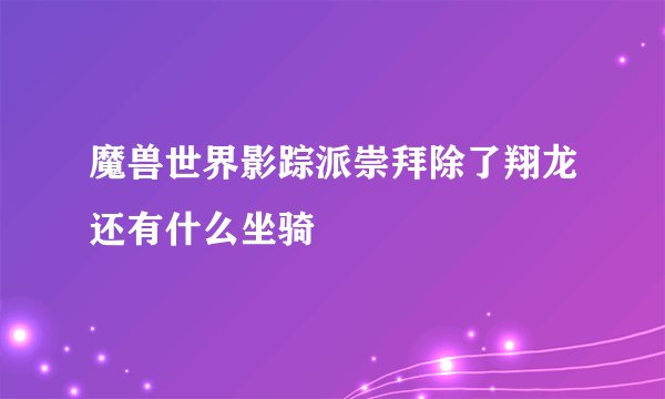 魔兽世界影踪派崇拜除了翔龙还有什么坐骑