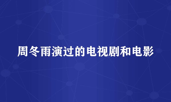 周冬雨演过的电视剧和电影