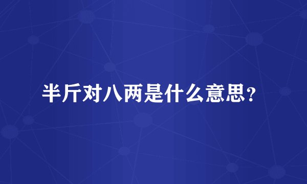 半斤对八两是什么意思？