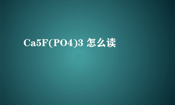 Ca5F(PO4)3 怎么读