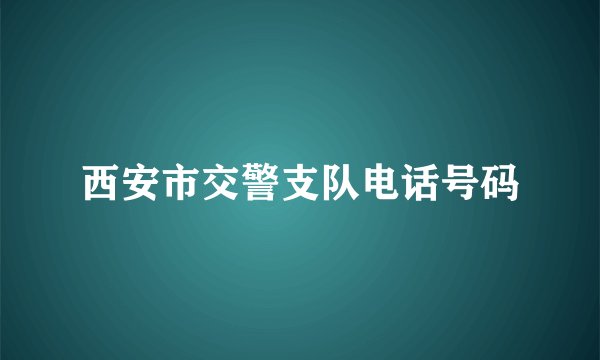 西安市交警支队电话号码