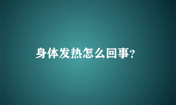身体发热怎么回事？