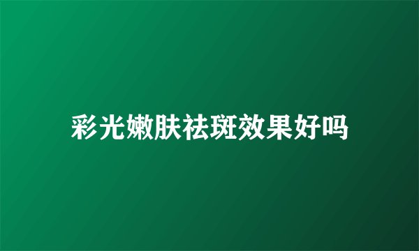 彩光嫩肤祛斑效果好吗
