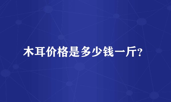 木耳价格是多少钱一斤？