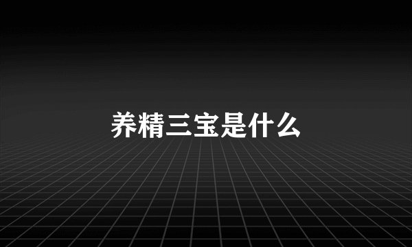 养精三宝是什么