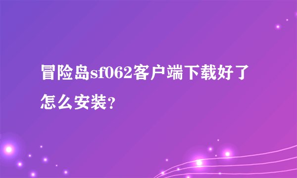 冒险岛sf062客户端下载好了怎么安装？