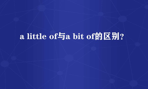 a little of与a bit of的区别？