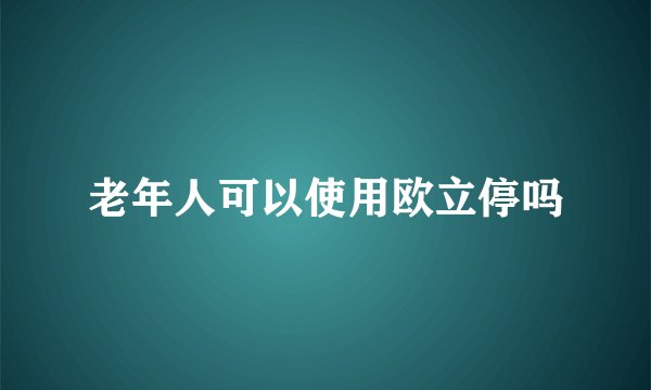 老年人可以使用欧立停吗