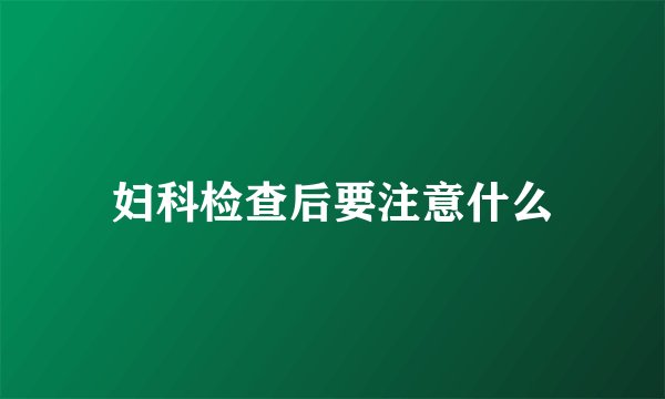 妇科检查后要注意什么