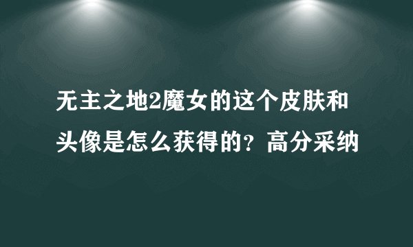 无主之地2魔女的这个皮肤和头像是怎么获得的？高分采纳