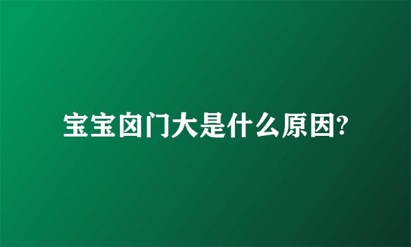 宝宝囟门大是什么原因?