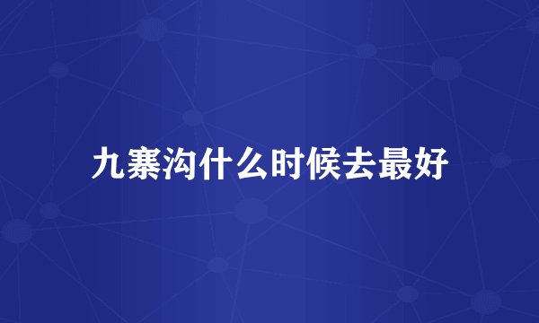九寨沟什么时候去最好