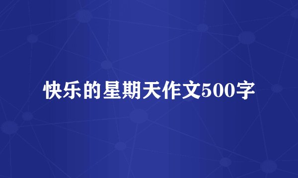 快乐的星期天作文500字