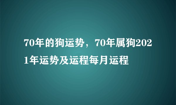 70年的狗运势，70年属狗2021年运势及运程每月运程