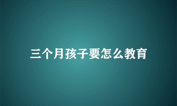 三个月孩子要怎么教育