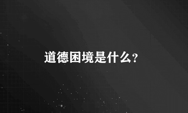 道德困境是什么？
