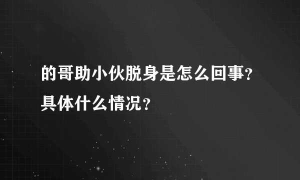 的哥助小伙脱身是怎么回事？具体什么情况？