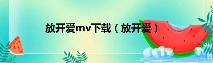 放开爱mv下载（放开爱）