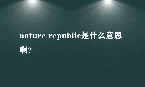 nature republic是什么意思啊？