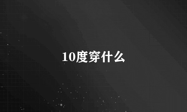 10度穿什么