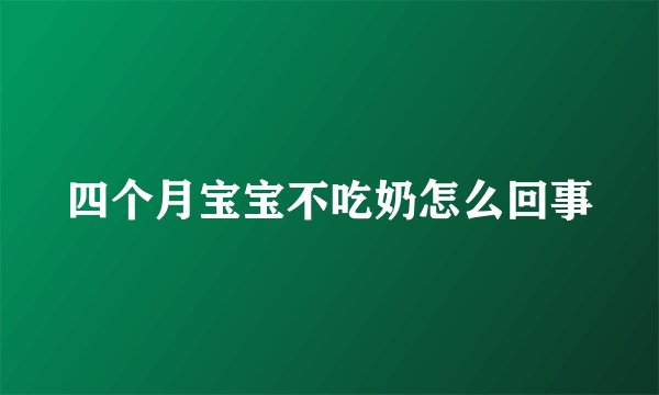 四个月宝宝不吃奶怎么回事