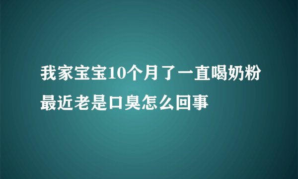 我家宝宝10个月了一直喝奶粉最近老是口臭怎么回事